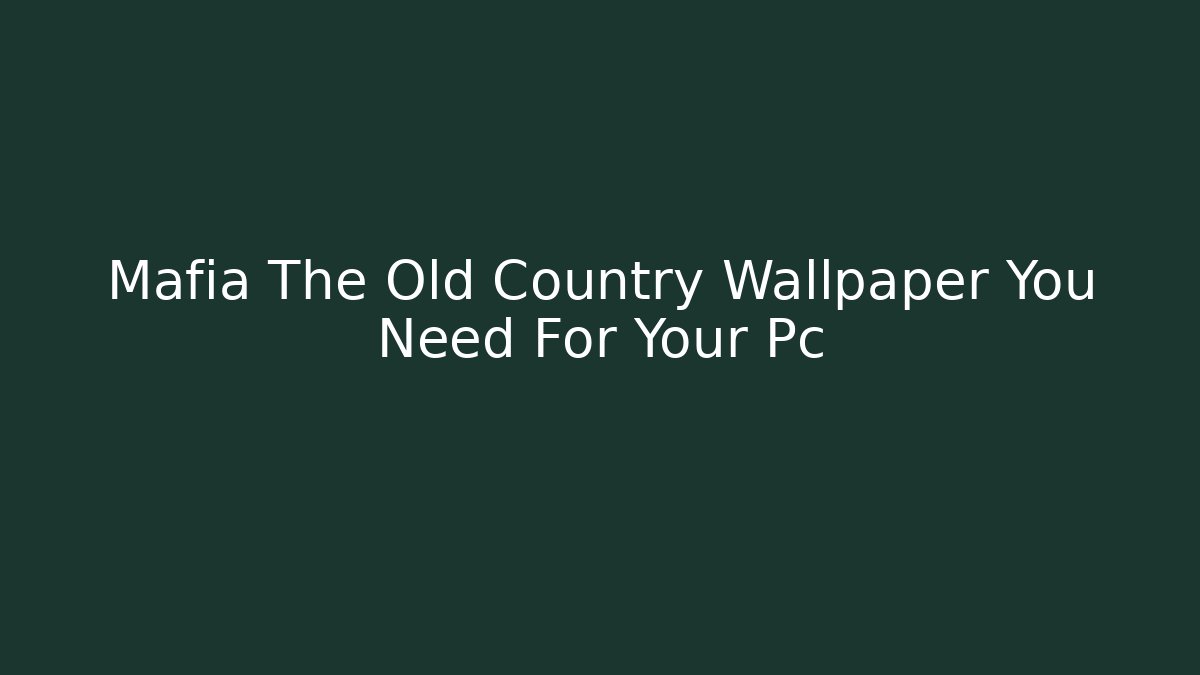 Mafia The Old Country Wallpaper You Need For Your Pc