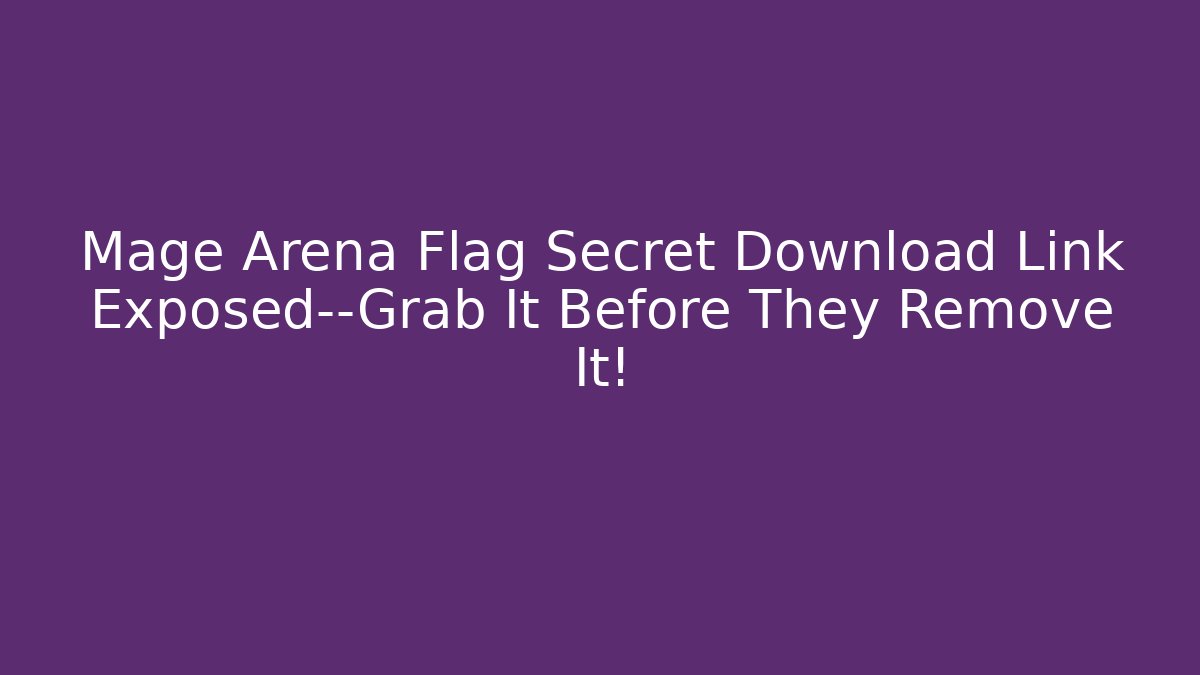 Mage Arena Flag Secret Download Link Exposed—Grab It Before They Remove It!
