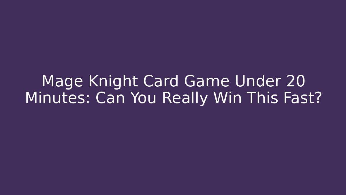 Mage Knight Card Game Under 20 Minutes: Can You Really Win This Fast?
