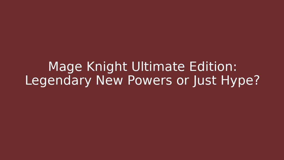 Mage Knight Ultimate Edition: Legendary New Powers or Just Hype?