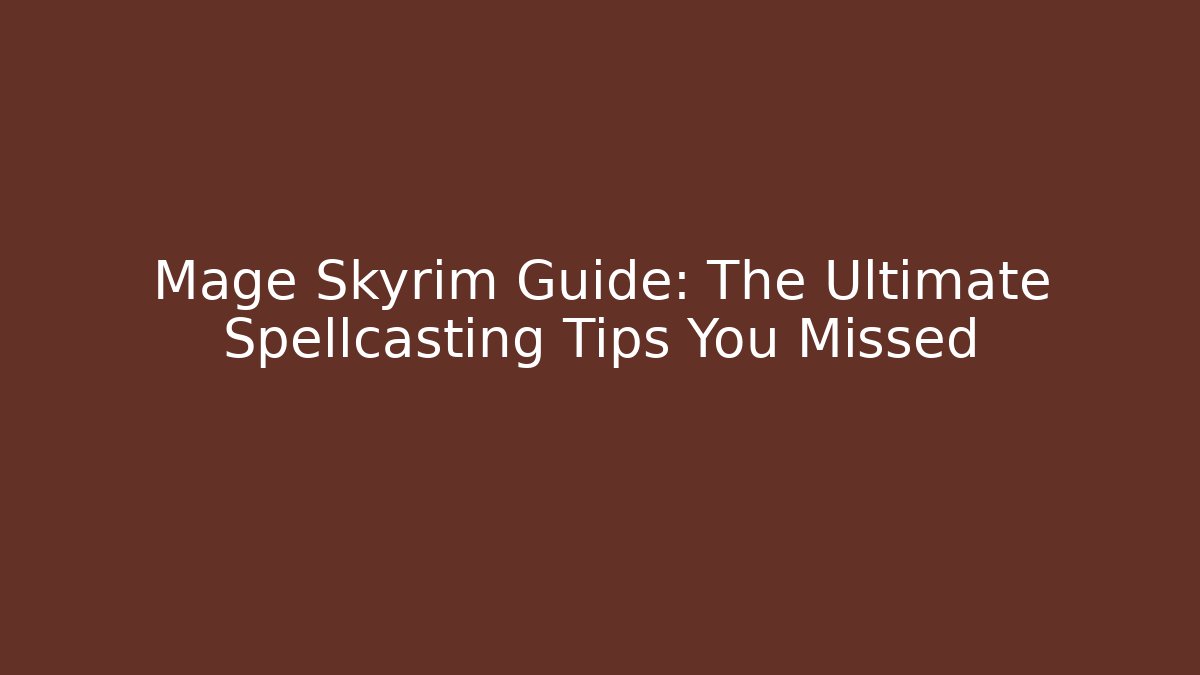 Mage Skyrim Guide: The Ultimate Spellcasting Tips You Missed