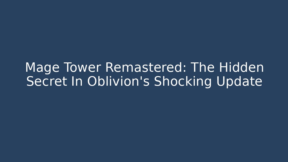 Mage Tower Remastered: The Hidden Secret In Oblivion's Shocking Update