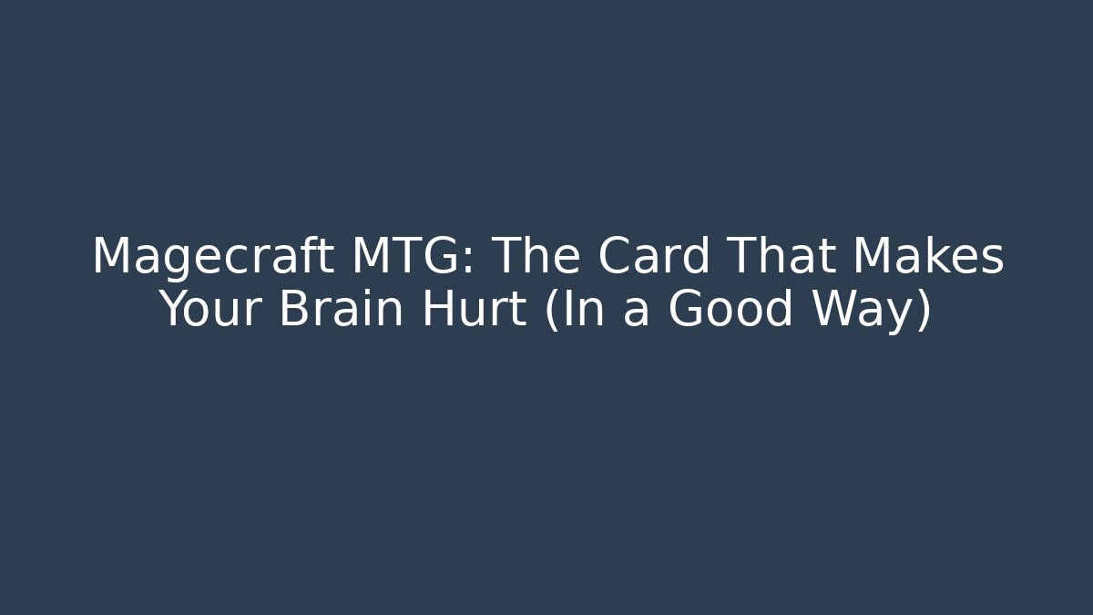 Magecraft MTG: The Card That Makes Your Brain Hurt (In a Good Way)