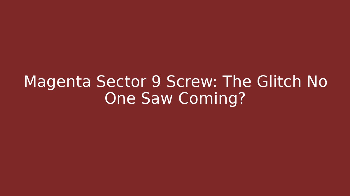 Magenta Sector 9 Screw: The Glitch No One Saw Coming?
