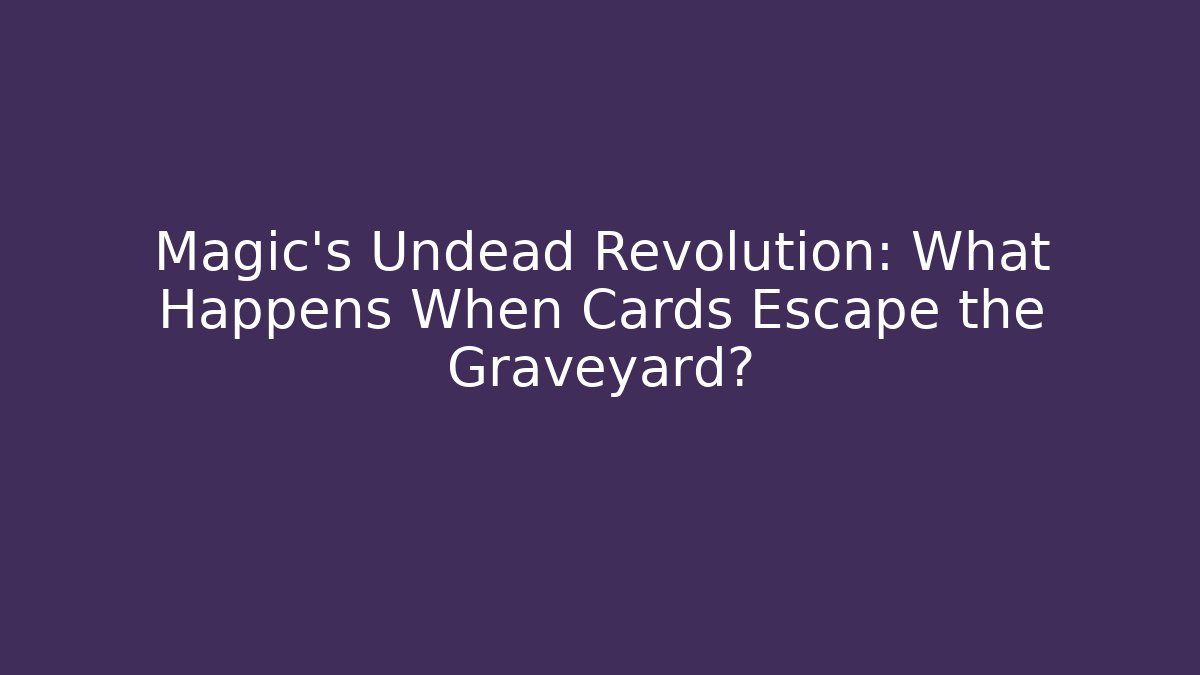 Magic's Undead Revolution: What Happens When Cards Escape the Graveyard?