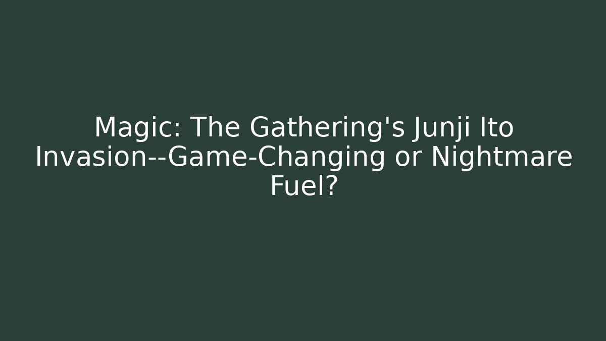 Magic: The Gathering's Junji Ito Invasion—Game-Changing or Nightmare Fuel?