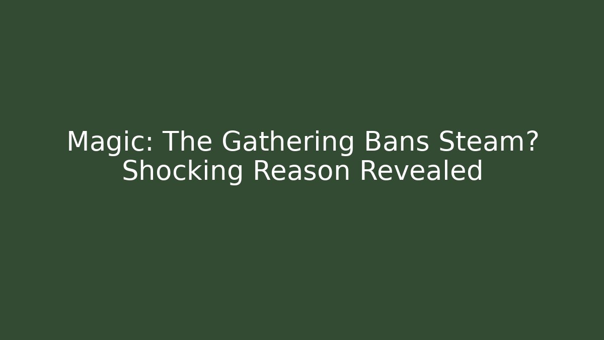 Magic: The Gathering Bans Steam? Shocking Reason Revealed