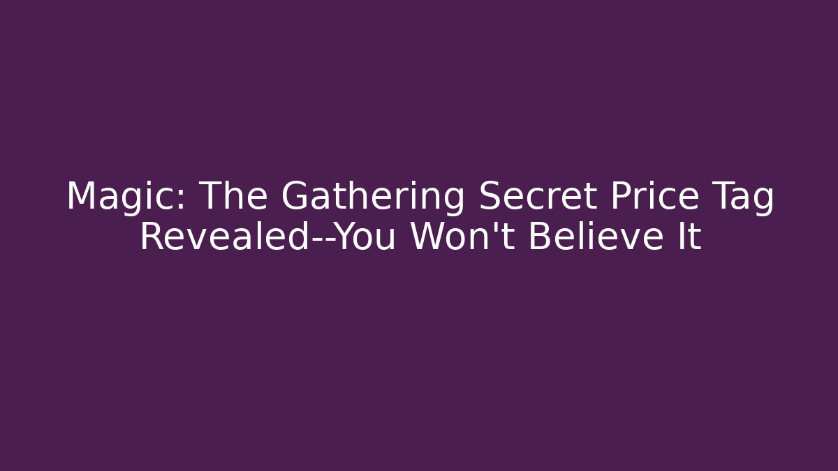 Magic: The Gathering Secret Price Tag Revealed—You Won't Believe It