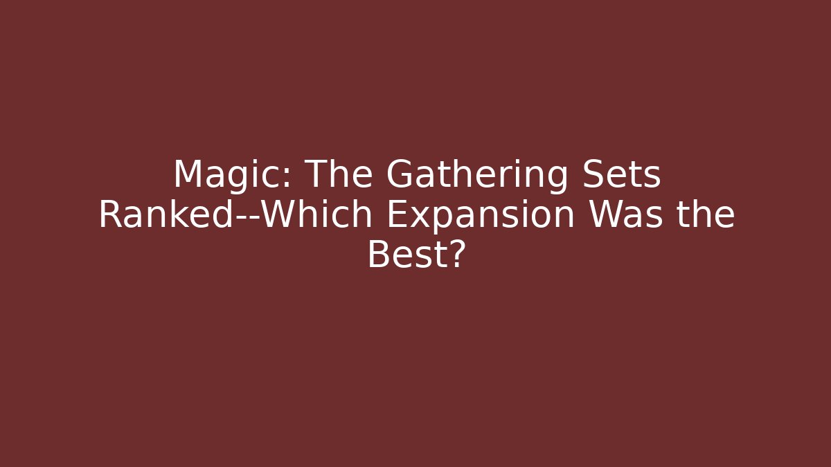 Magic: The Gathering Sets Ranked—Which Expansion Was the Best?