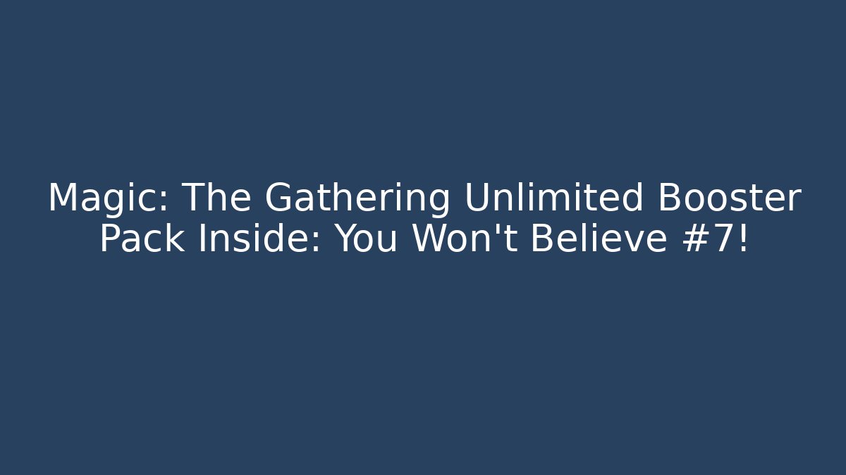 Magic: The Gathering Unlimited Booster Pack Inside: You Won't Believe #7!