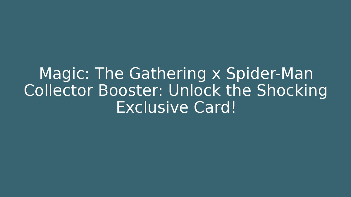 Magic: The Gathering x Spider-Man Collector Booster: Unlock the Shocking Exclusive Card!
