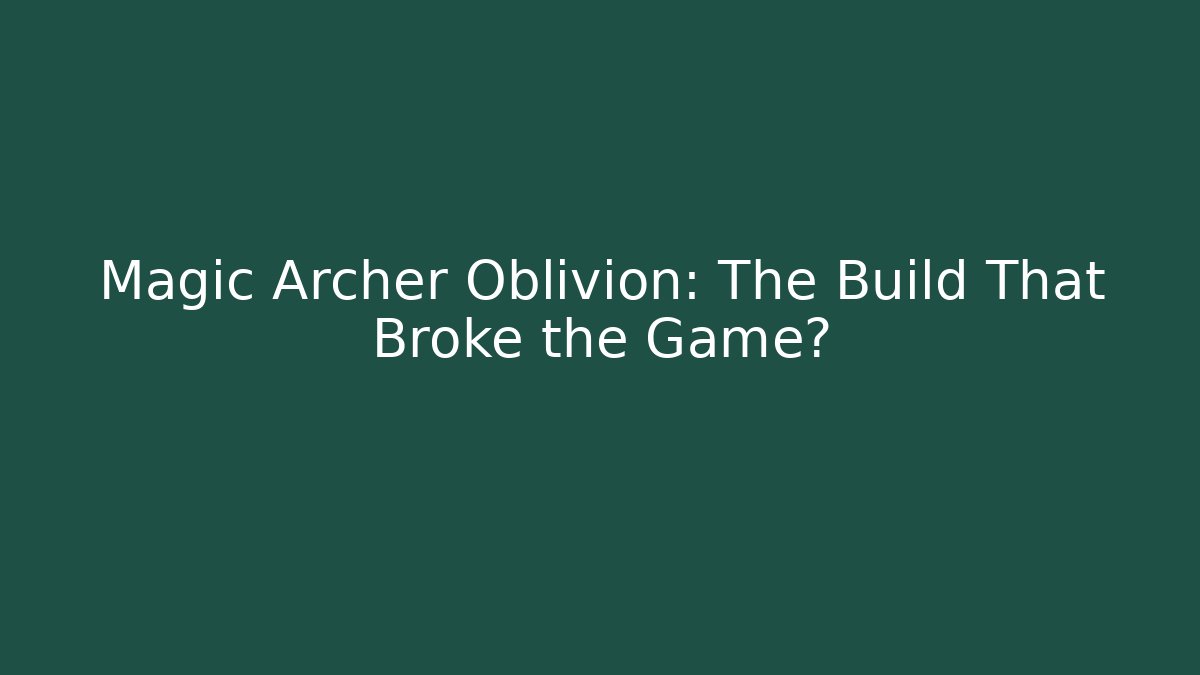 Magic Archer Oblivion: The Build That Broke the Game?