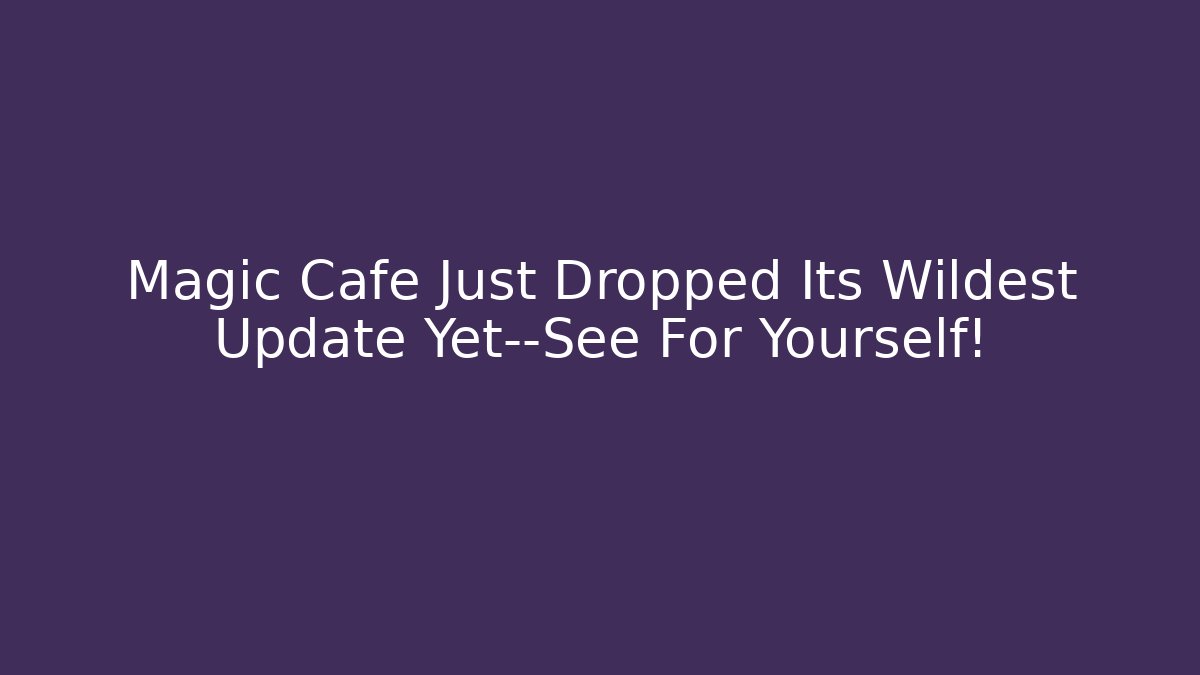 Magic Cafe Just Dropped Its Wildest Update Yet—See For Yourself! - Critter Realm