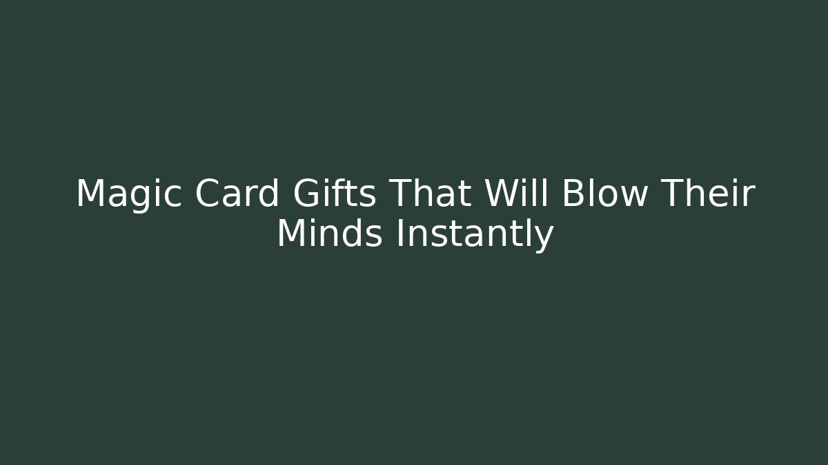 Magic Card Gifts That Will Blow Their Minds Instantly