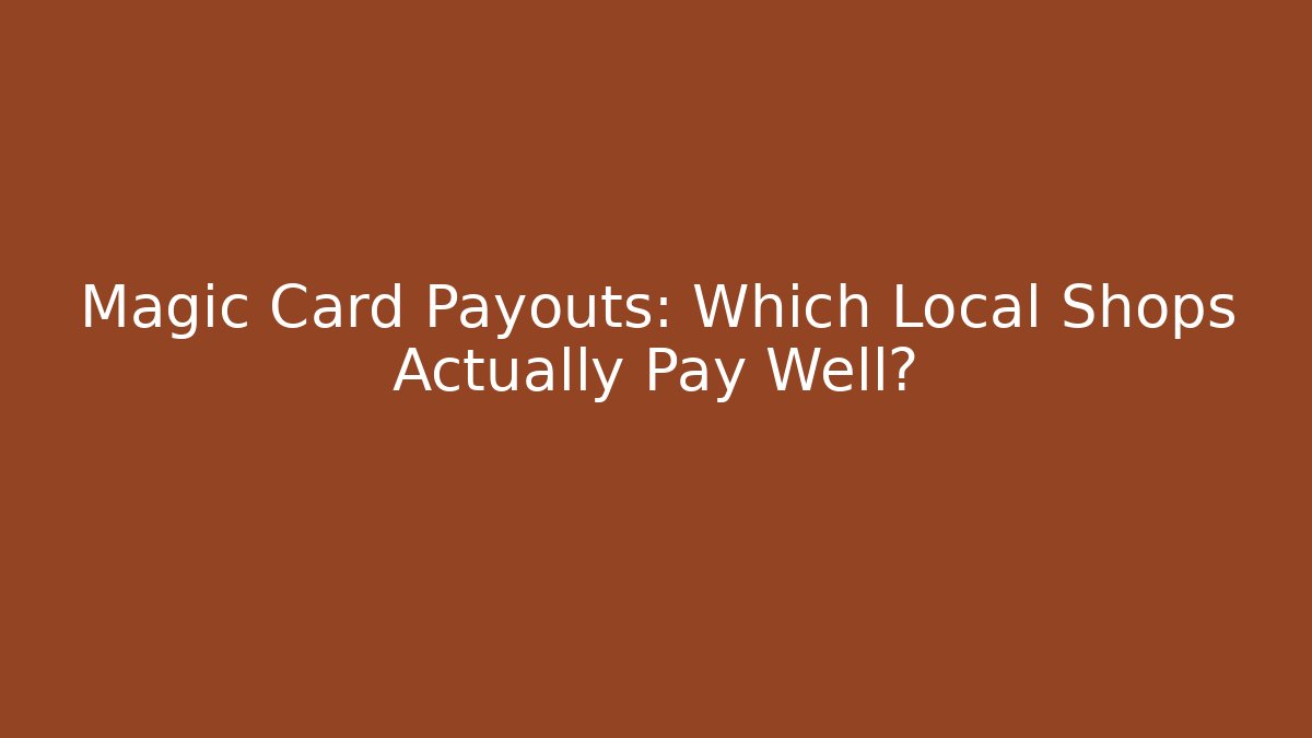 Magic Card Payouts: Which Local Shops Actually Pay Well?