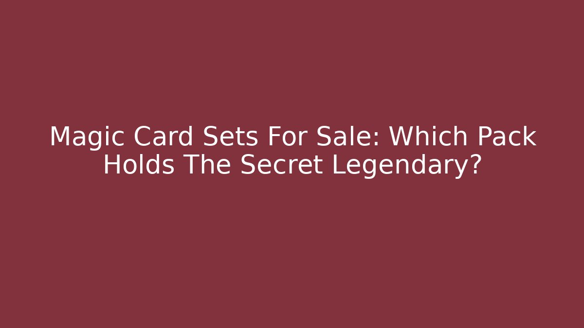 Magic Card Sets For Sale: Which Pack Holds The Secret Legendary?