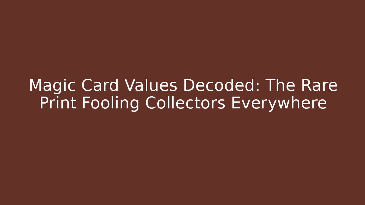Magic Card Values Decoded: The Rare Print Fooling Collectors Everywhere