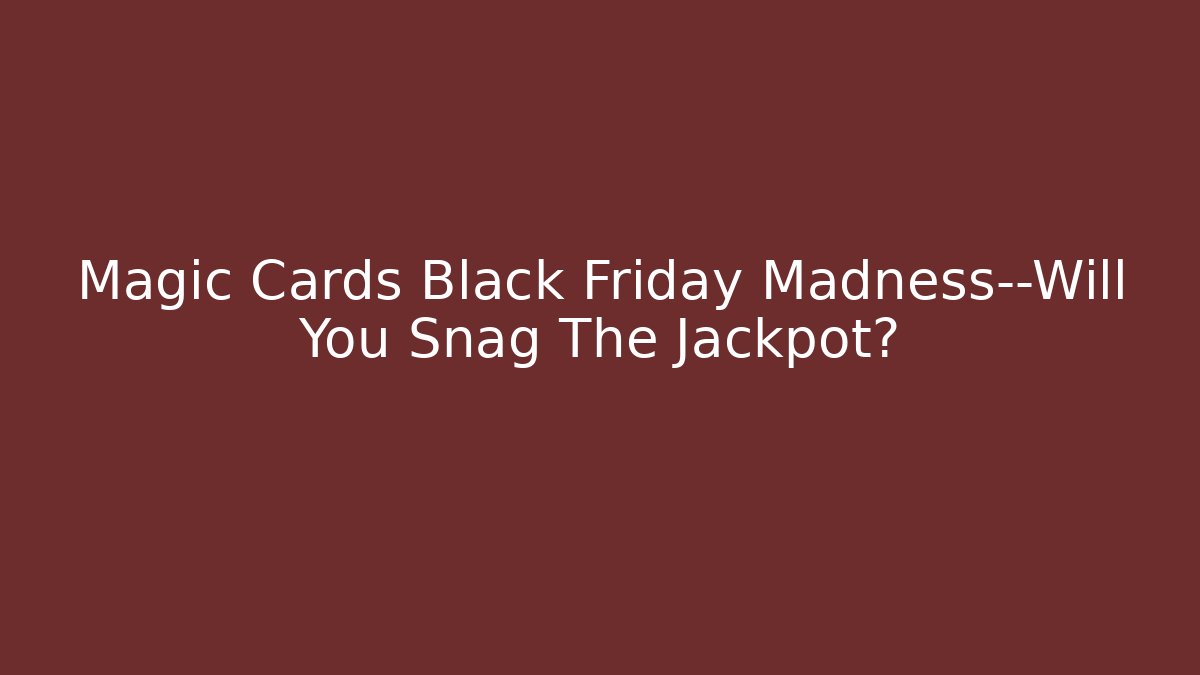 Magic Cards Black Friday Madness—Will You Snag The Jackpot?