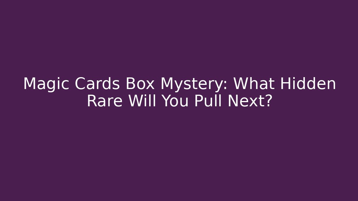 Magic Cards Box Mystery: What Hidden Rare Will You Pull Next?