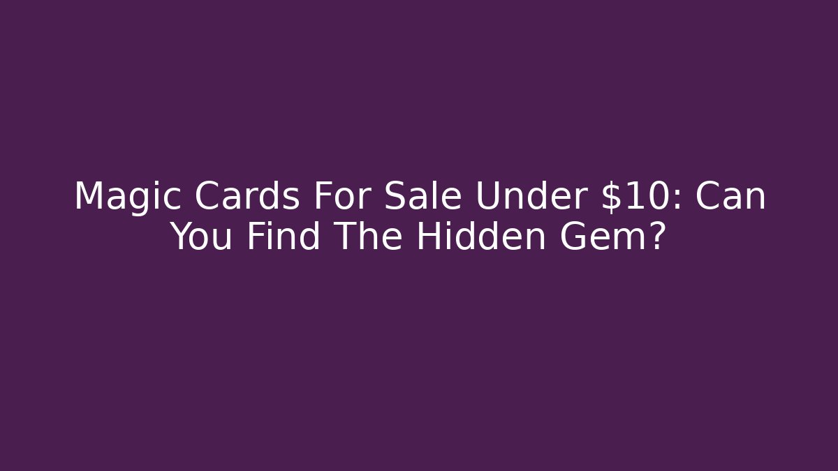 Magic Cards For Sale Under $10: Can You Find The Hidden Gem?
