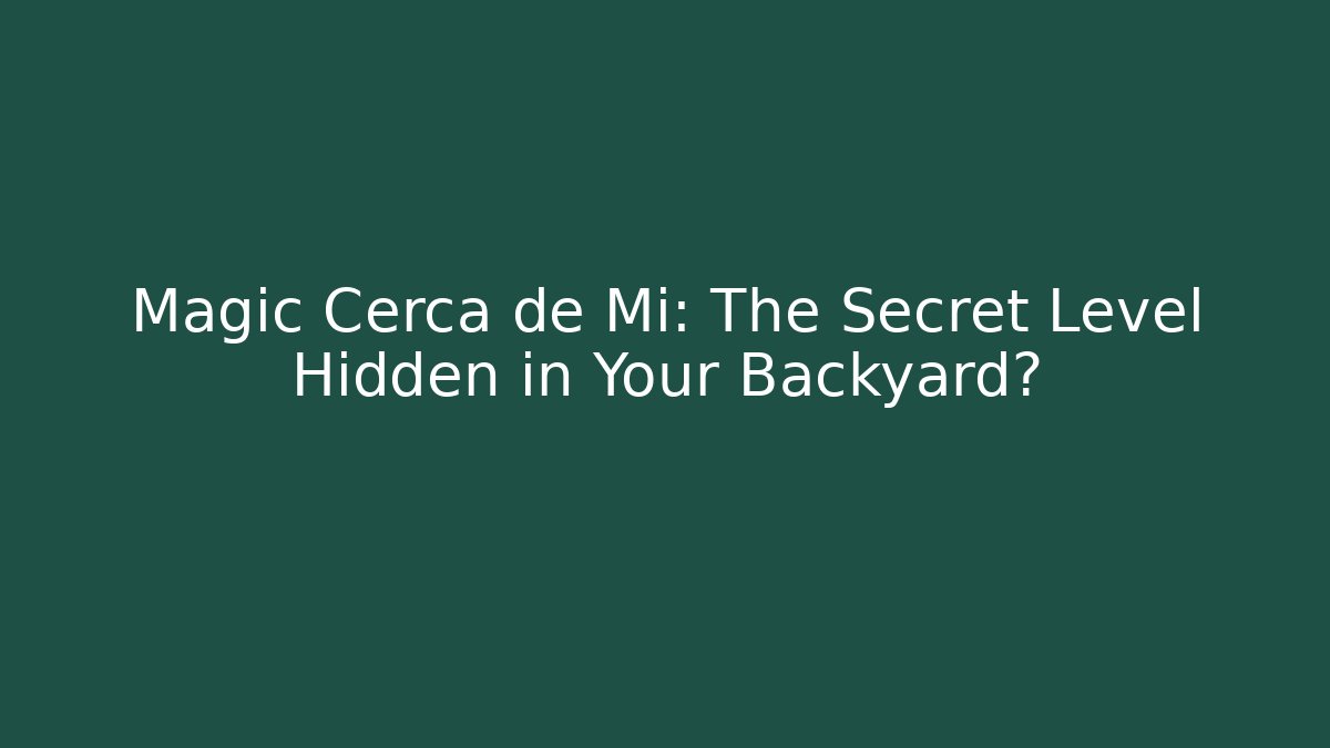 Magic Cerca de Mi: The Secret Level Hidden in Your Backyard?