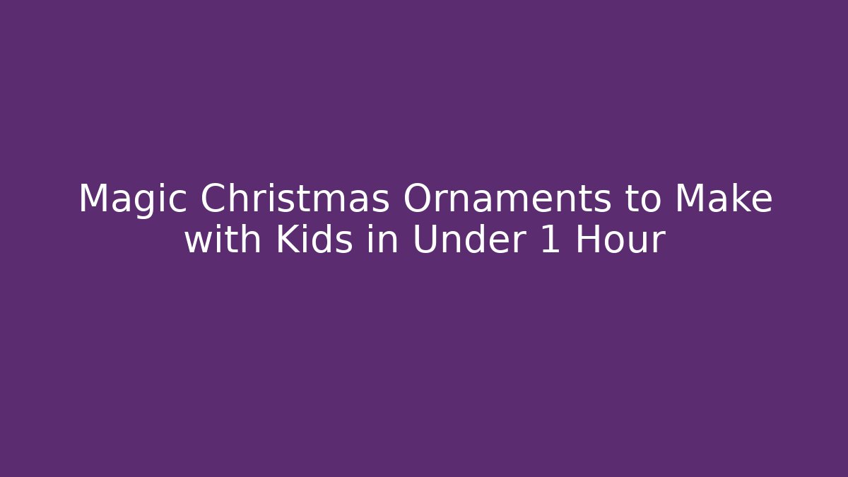 Magic Christmas Ornaments to Make with Kids in Under 1 Hour - Critter Realm