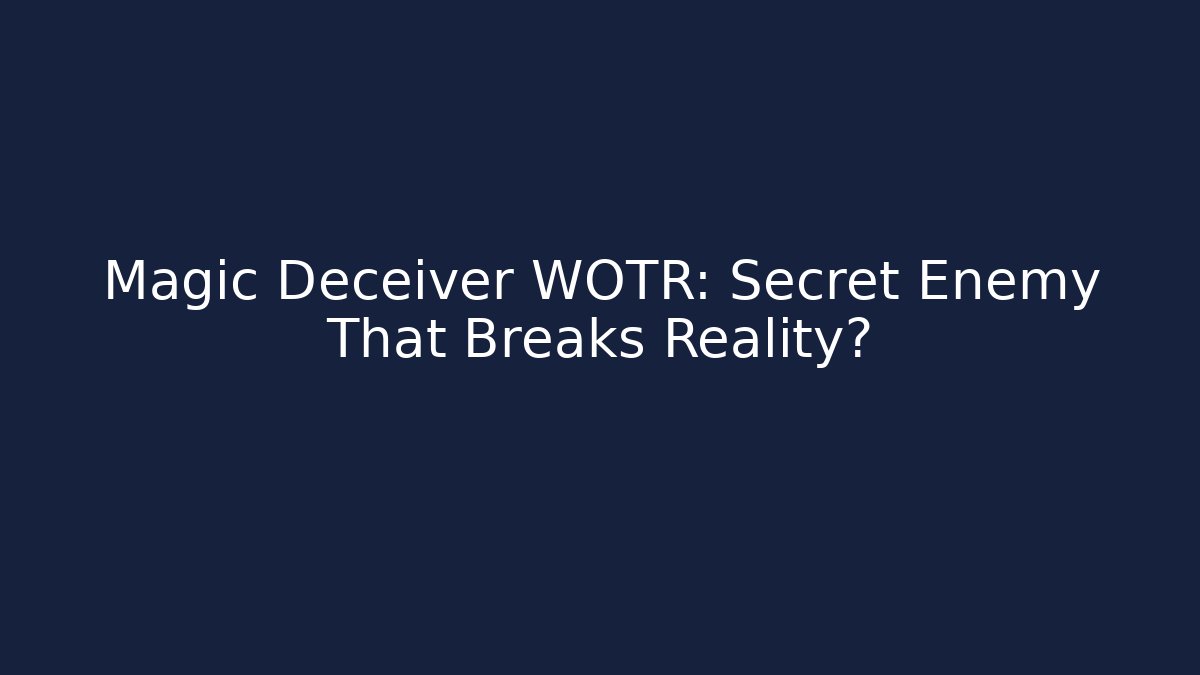 Magic Deceiver WOTR: Secret Enemy That Breaks Reality?