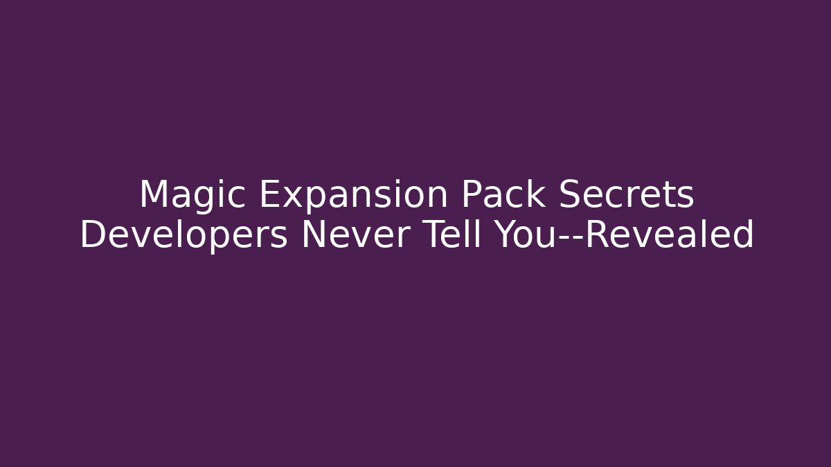 Magic Expansion Pack Secrets Developers Never Tell You—Revealed - Critter Realm