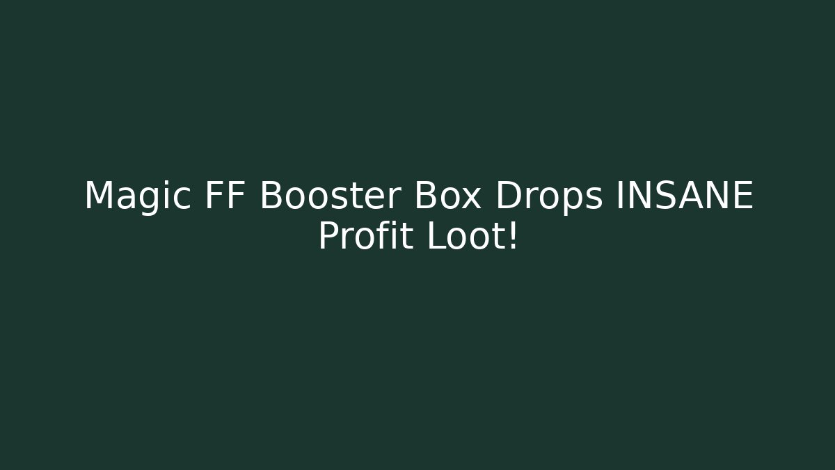Magic FF Booster Box Drops INSANE Profit Loot!