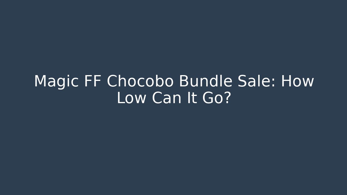Magic FF Chocobo Bundle Sale: How Low Can It Go?