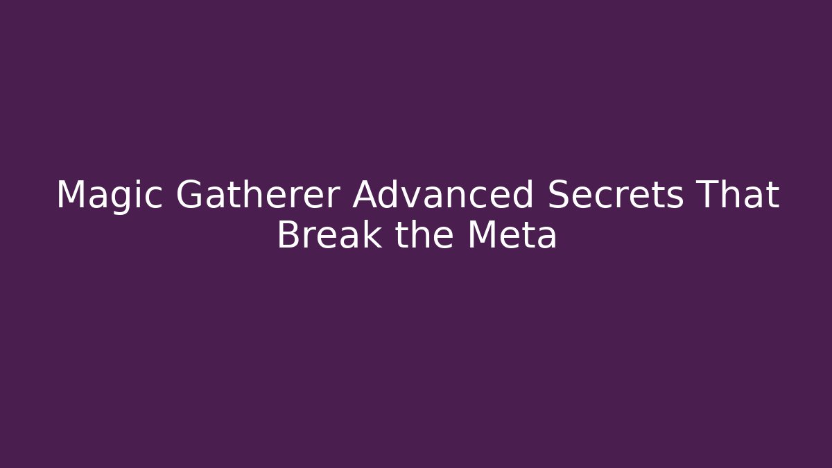 Magic Gatherer Advanced Secrets That Break the Meta