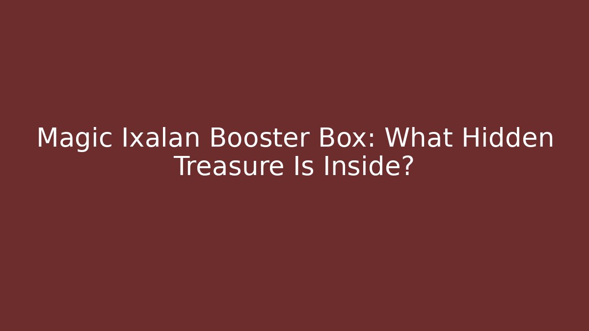 Magic Ixalan Booster Box: What Hidden Treasure Is Inside? - Critter Realm