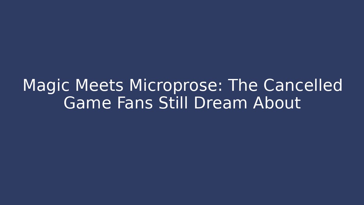 Magic Meets Microprose: The Cancelled Game Fans Still Dream About