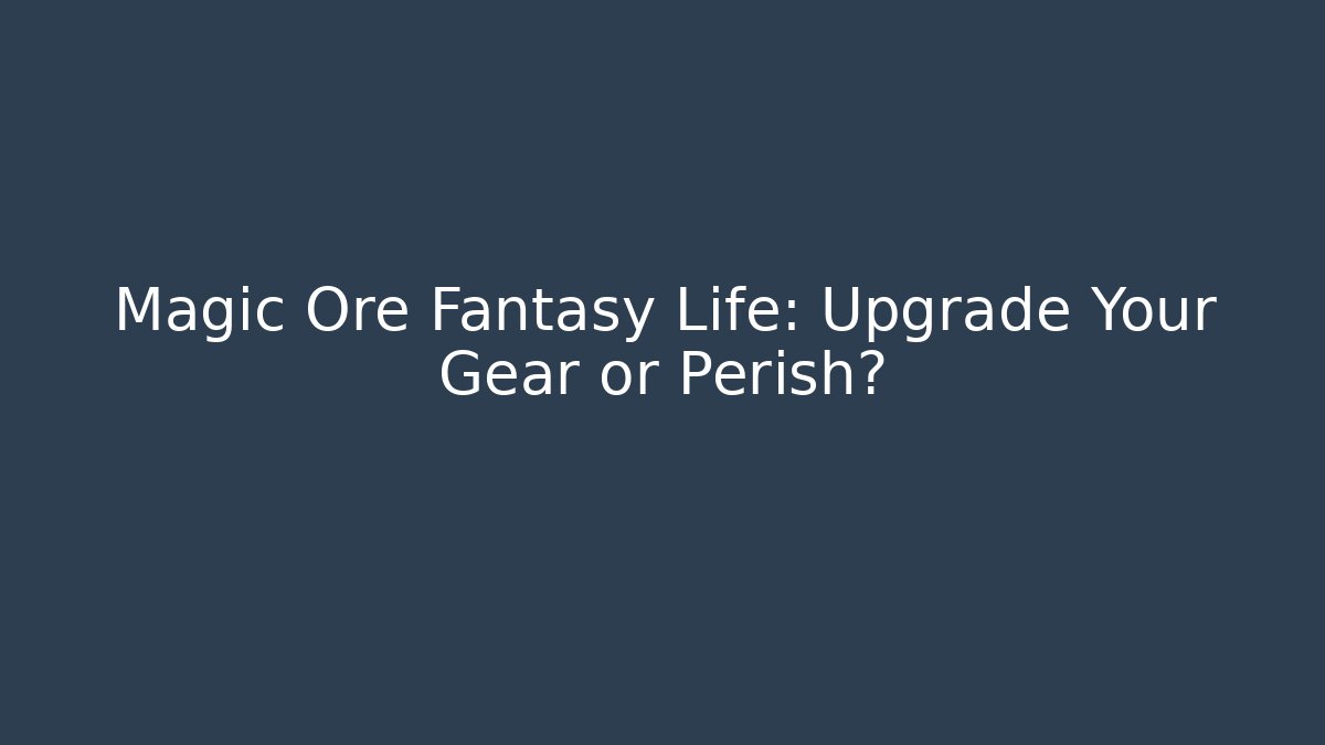 Magic Ore Fantasy Life: Upgrade Your Gear or Perish?