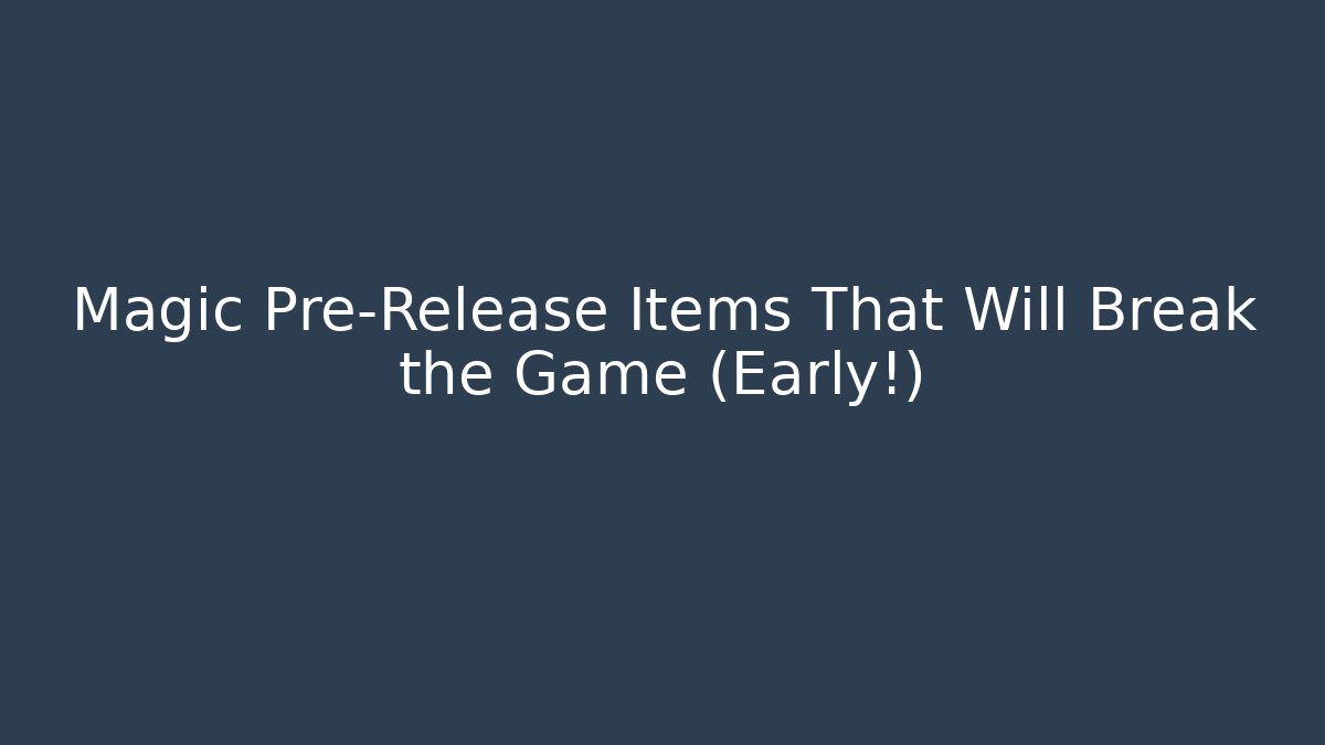 Magic Pre-Release Items That Will Break the Game (Early!)