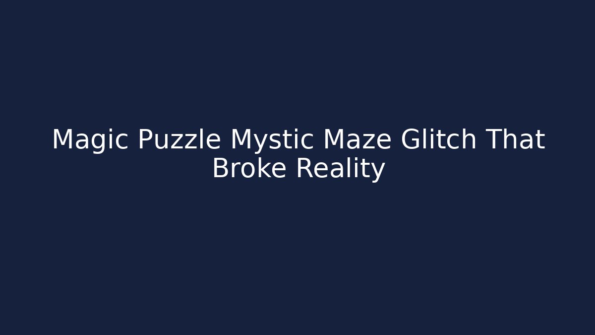 Magic Puzzle Mystic Maze Glitch That Broke Reality