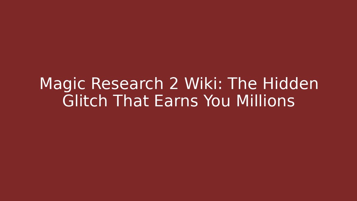 Magic Research 2 Wiki: The Hidden Glitch That Earns You Millions