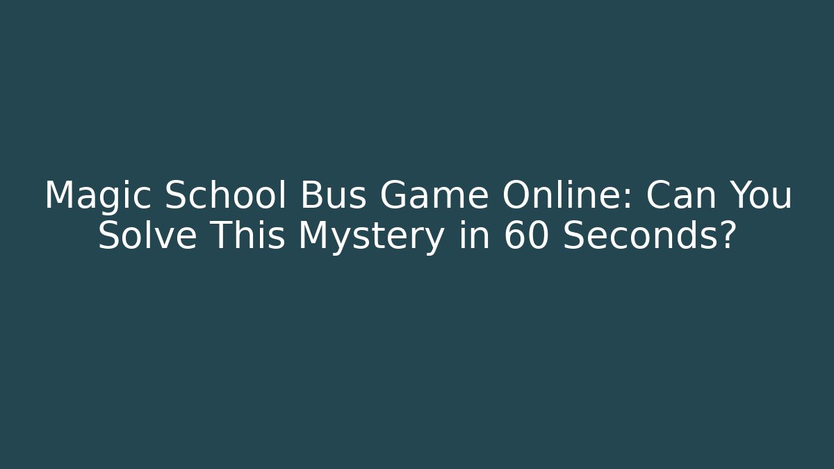 Magic School Bus Game Online: Can You Solve This Mystery in 60 Seconds?