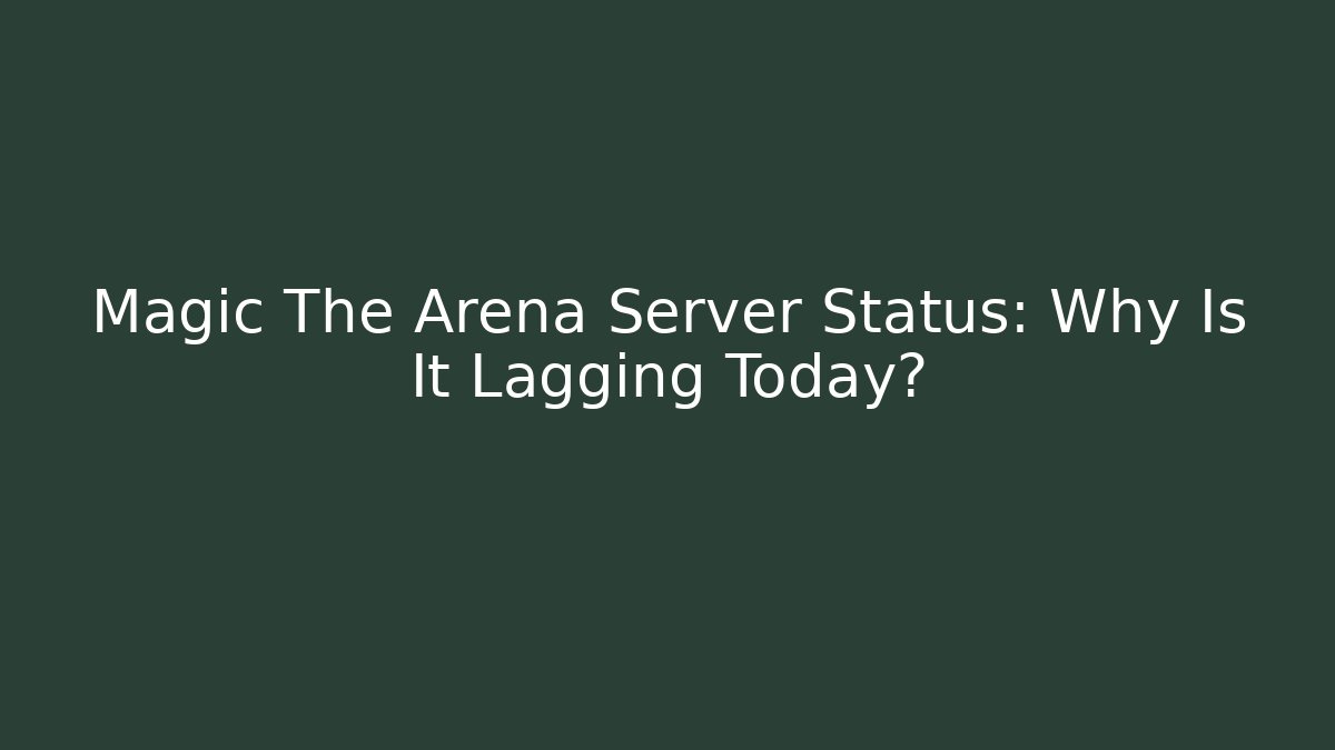 Magic The Arena Server Status: Why Is It Lagging Today?