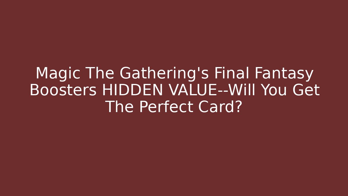 Magic The Gathering's Final Fantasy Boosters HIDDEN VALUE—Will You Get The Perfect Card?
