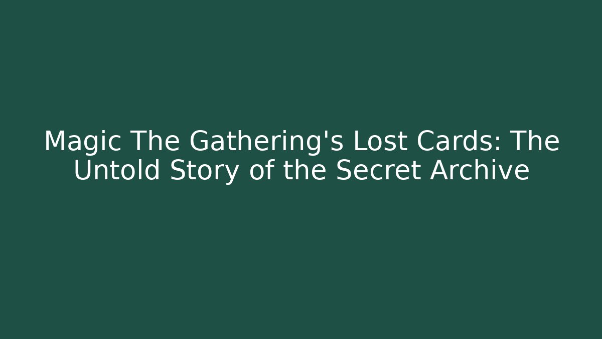 Magic The Gathering's Lost Cards: The Untold Story of the Secret Archive