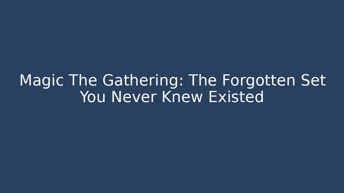 Magic The Gathering: The Forgotten Set You Never Knew Existed