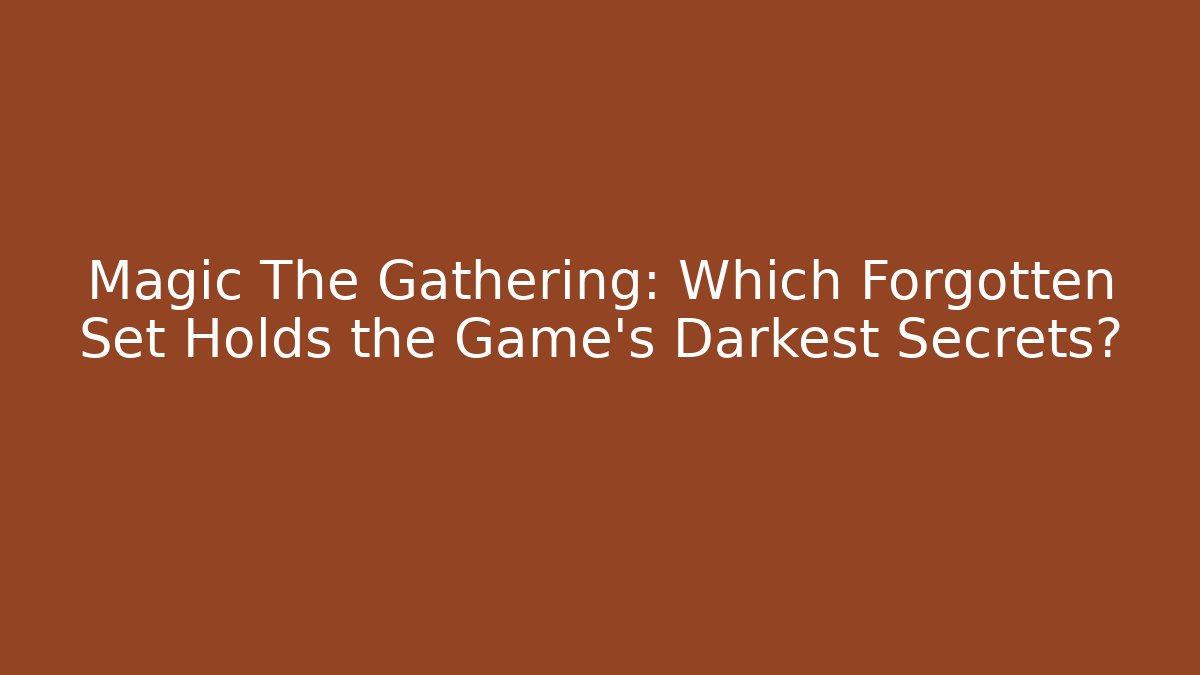 Magic The Gathering: Which Forgotten Set Holds the Game's Darkest Secrets? - Critter Realm