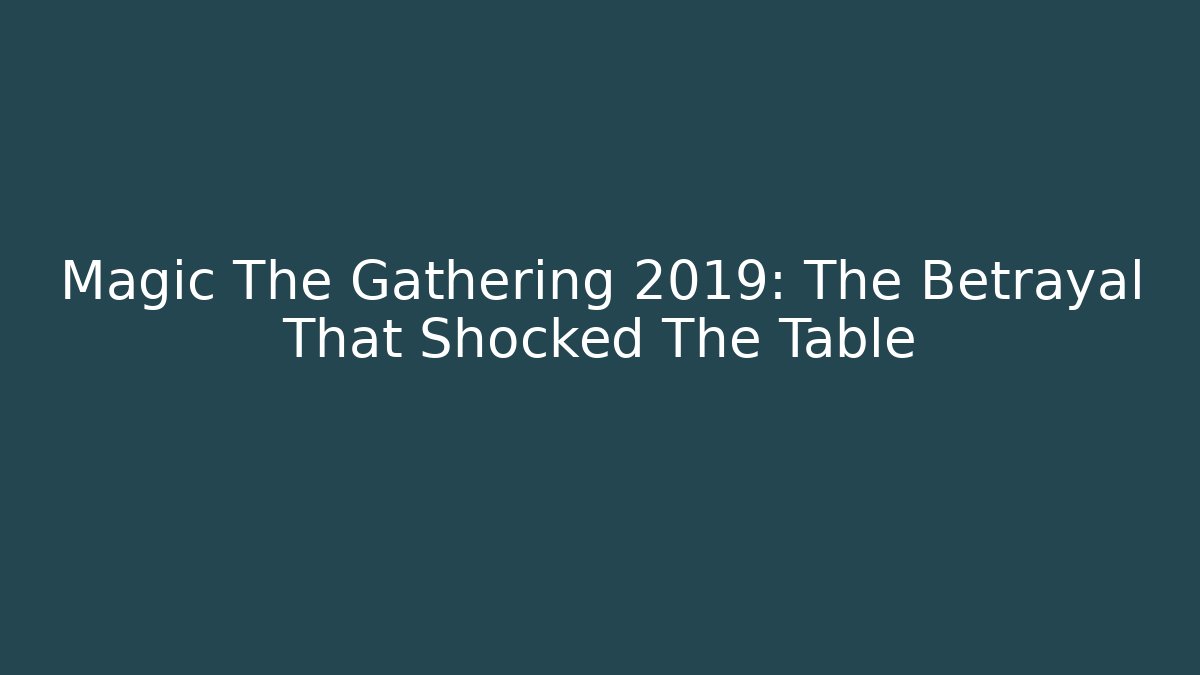 Magic The Gathering 2019: The Betrayal That Shocked The Table