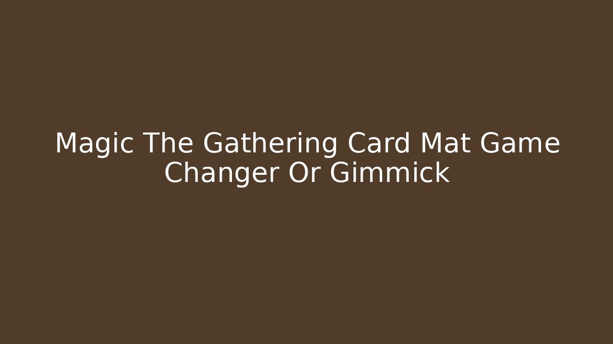 Magic The Gathering Card Mat Game Changer Or Gimmick