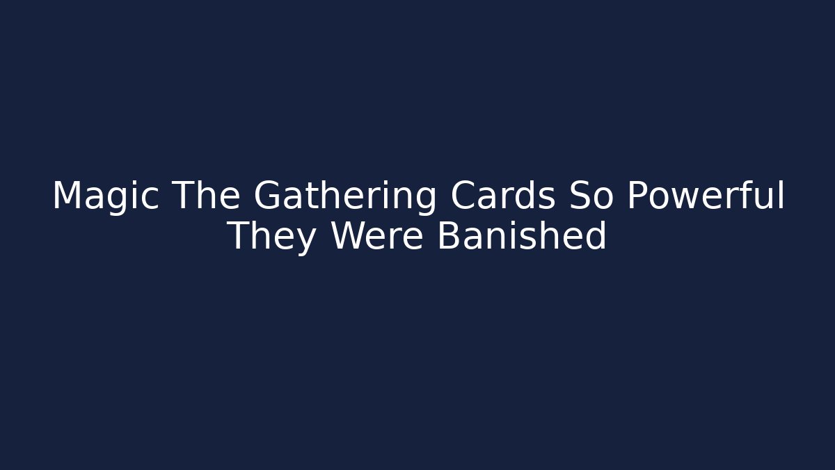 Magic The Gathering Cards So Powerful They Were Banished