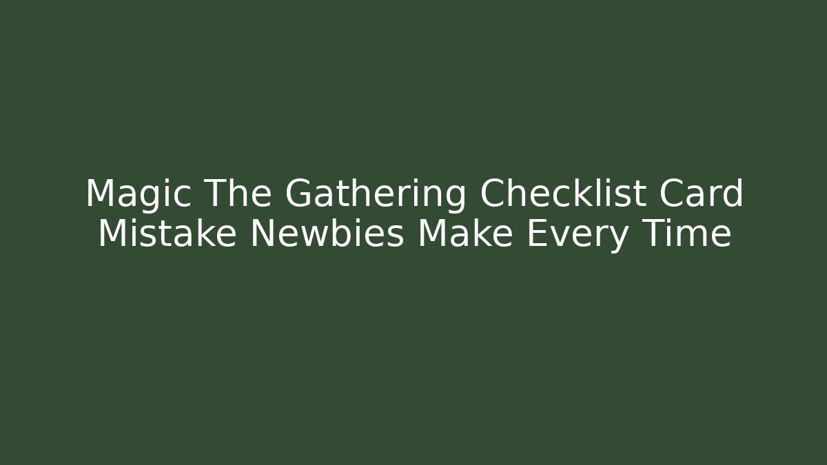 Magic The Gathering Checklist Card Mistake Newbies Make Every Time - Critter Realm
