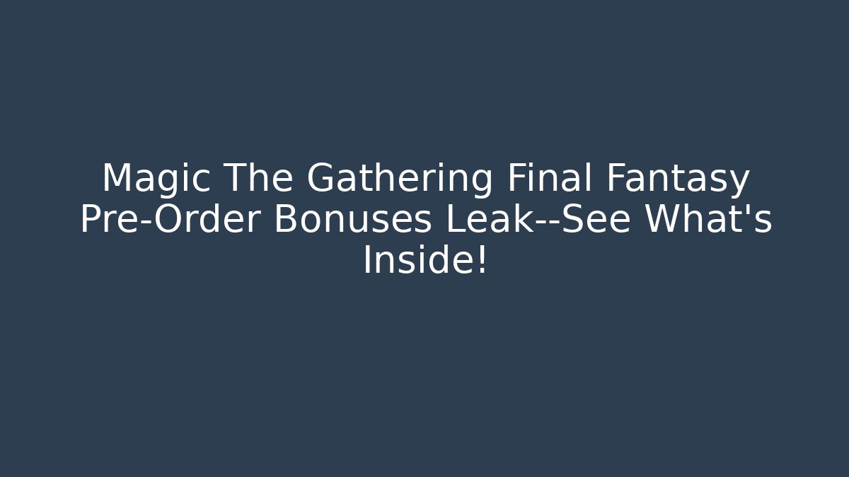 Magic The Gathering Final Fantasy Pre-Order Bonuses Leak—See What's Inside!