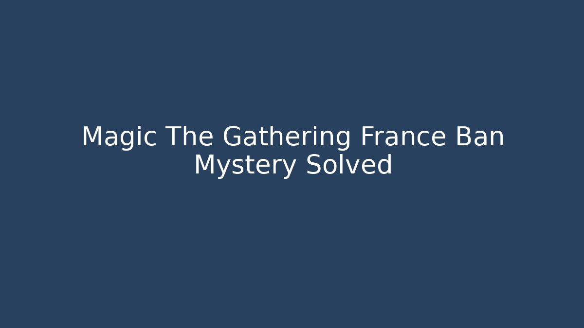 Magic The Gathering France Ban Mystery Solved
