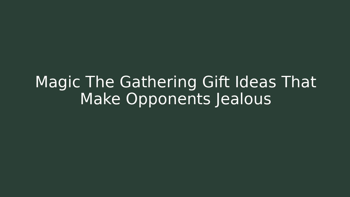 Magic The Gathering Gift Ideas That Make Opponents Jealous